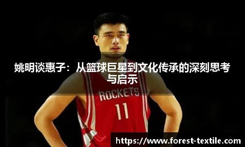姚明谈惠子：从篮球巨星到文化传承的深刻思考与启示