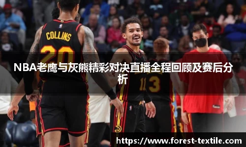 NBA老鹰与灰熊精彩对决直播全程回顾及赛后分析