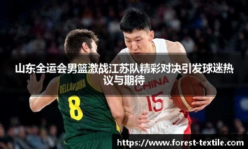 山东全运会男篮激战江苏队精彩对决引发球迷热议与期待