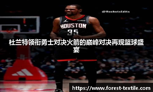 杜兰特领衔勇士对决火箭的巅峰对决再现篮球盛宴